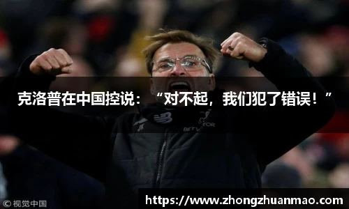 克洛普在中国控说：“对不起，我们犯了错误！”