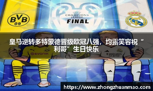 皇马逆转多特蒙德晋级欧冠八强，均露笑容祝“利哥”生日快乐