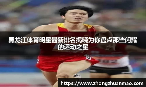 黑龙江体育明星最新排名揭晓为你盘点那些闪耀的运动之星