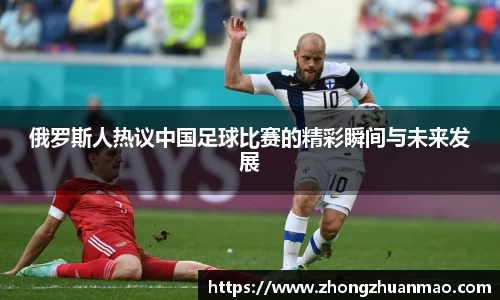 俄罗斯人热议中国足球比赛的精彩瞬间与未来发展