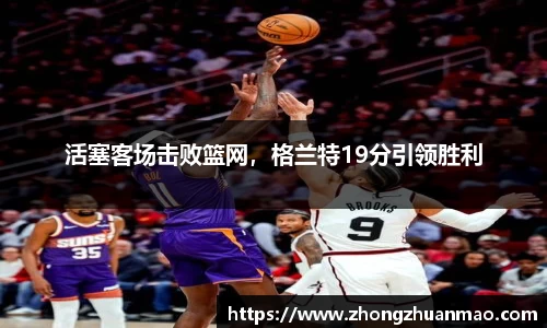 活塞客场击败篮网，格兰特19分引领胜利
