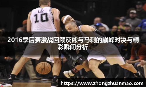 2016季后赛激战回顾灰熊与马刺的巅峰对决与精彩瞬间分析