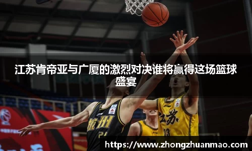 江苏肯帝亚与广厦的激烈对决谁将赢得这场篮球盛宴