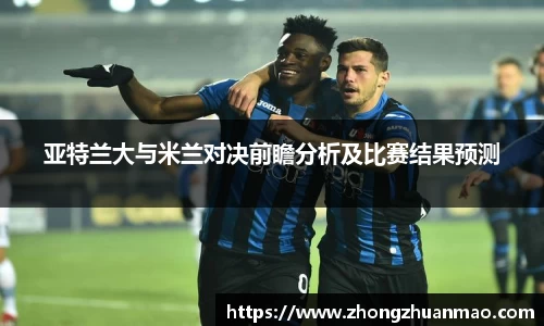 亚特兰大与米兰对决前瞻分析及比赛结果预测