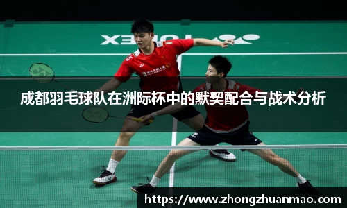 成都羽毛球队在洲际杯中的默契配合与战术分析